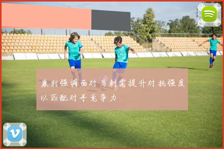 康利强调面对马刺需提升对抗强度以匹配对手竞争力