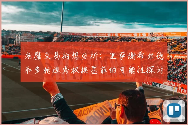 老鹰交易构想分析：里萨谢希尔德和多轮选秀权换墨菲的可能性探讨