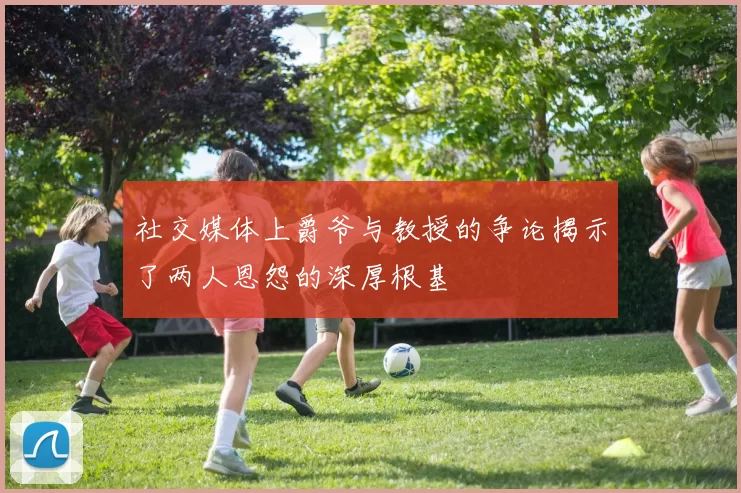 社交媒体上爵爷与教授的争论揭示了两人恩怨的深厚根基