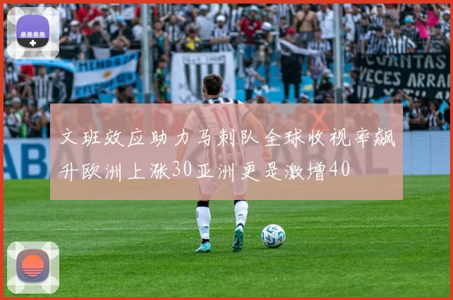 文班效应助力马刺队全球收视率飙升欧洲上涨30亚洲更是激增40