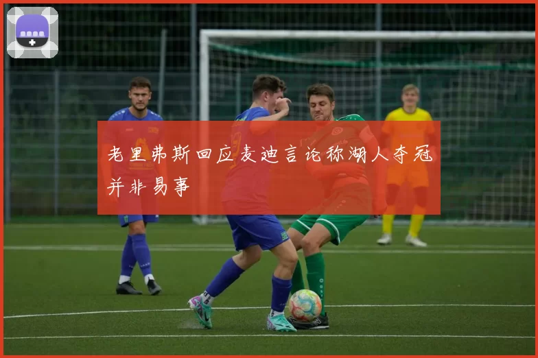 老里弗斯回应麦迪言论称湖人夺冠并非易事