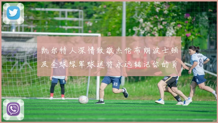 凯尔特人深情致敬杰伦布朗波士顿及全球绿军球迷将永远铭记你的贡献
