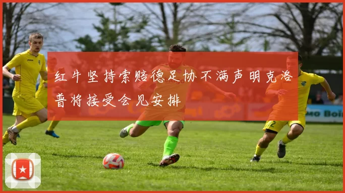 红牛坚持索赔德足协不满声明克洛普将接受会见安排