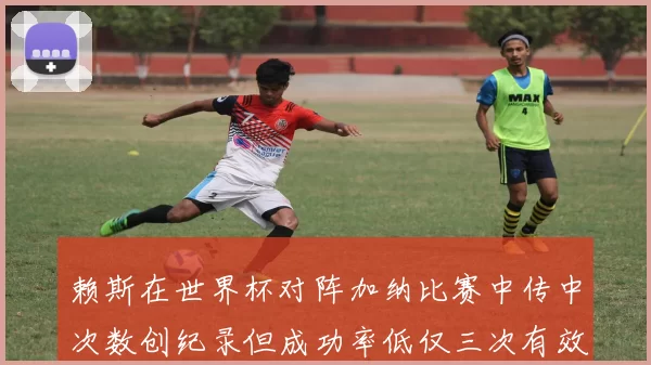 赖斯在世界杯对阵加纳比赛中传中次数创纪录但成功率低仅三次有效