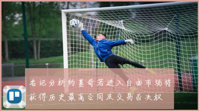 名记分析约基奇若进入自由市场将获得历史最高合同及交易否决权